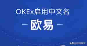 欧易okex英文名字(OKEx启用中文名欧易，开启全球化战略布局)